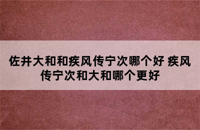 佐井大和和疾风传宁次哪个好 疾风传宁次和大和哪个更好